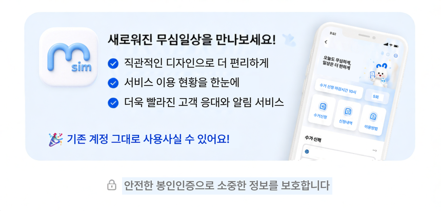 새로워진 무심일상을 만나보세요. 기존 계정 그대로 사용하실 수 있어요. 안전한 본인인증으로 소중한 정보를 보호합니다.